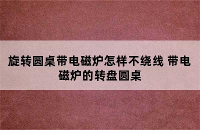 旋转圆桌带电磁炉怎样不绕线 带电磁炉的转盘圆桌